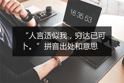 “人言适似我，穷达已可卜。”拼音出处和意思