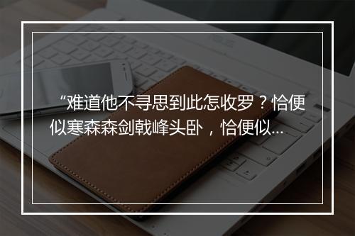 “难道他不寻思到此怎收罗？恰便似寒森森剑戟峰头卧，恰便似明颺颺斧钺丛中过。”拼音出处和意思