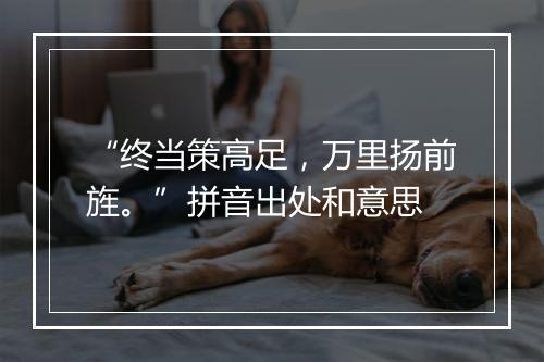 “终当策高足，万里扬前旌。”拼音出处和意思