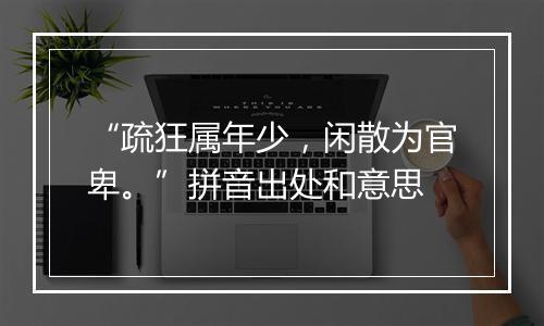 “疏狂属年少，闲散为官卑。”拼音出处和意思