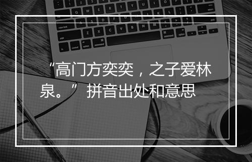 “高门方奕奕，之子爱林泉。”拼音出处和意思