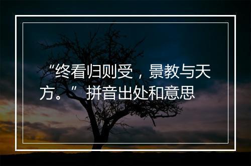 “终看归则受，景教与天方。”拼音出处和意思