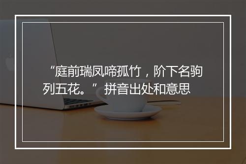 “庭前瑞凤啼孤竹，阶下名驹列五花。”拼音出处和意思