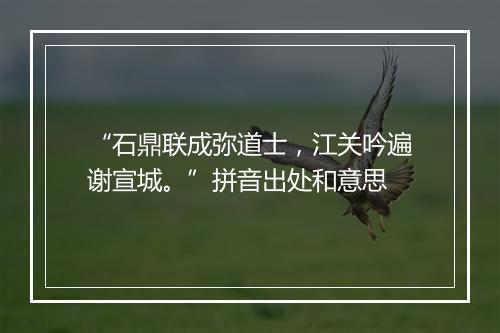 “石鼎联成弥道士，江关吟遍谢宣城。”拼音出处和意思