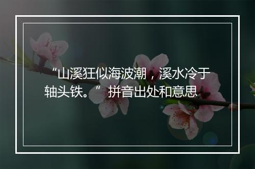 “山溪狂似海波潮，溪水冷于轴头铁。”拼音出处和意思