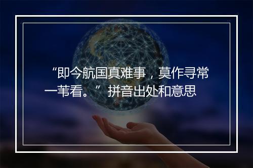 “即今航国真难事，莫作寻常一苇看。”拼音出处和意思