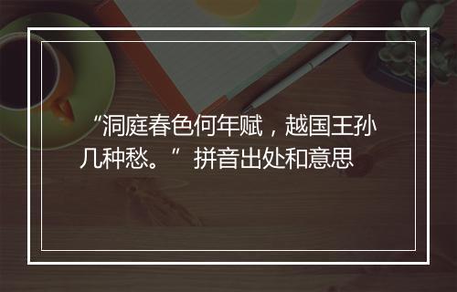 “洞庭春色何年赋，越国王孙几种愁。”拼音出处和意思