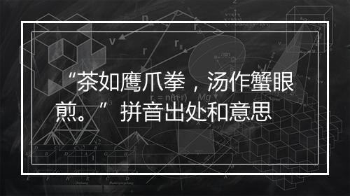 “茶如鹰爪拳，汤作蟹眼煎。”拼音出处和意思