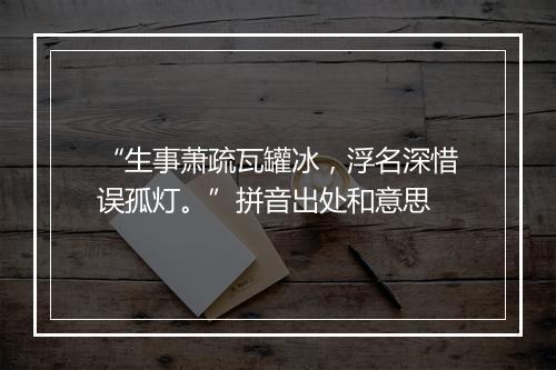 “生事萧疏瓦罐冰，浮名深惜误孤灯。”拼音出处和意思