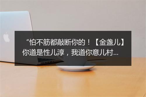 “怕不筋都敲断你的！【金盏儿】你道是性儿淳，我道你意儿村，”拼音出处和意思