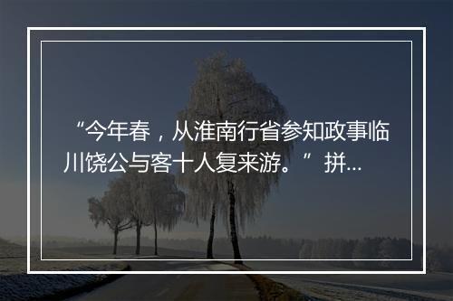 “今年春，从淮南行省参知政事临川饶公与客十人复来游。”拼音出处和意思