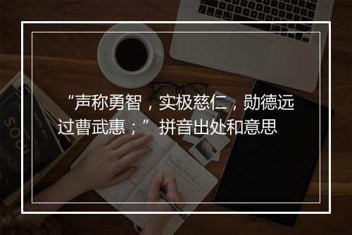 “声称勇智，实极慈仁，勋德远过曹武惠；”拼音出处和意思