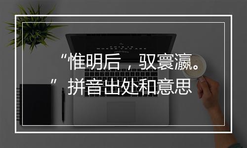 “惟明后，驭寰瀛。”拼音出处和意思