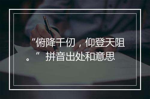 “俯降千仞，仰登天阻。”拼音出处和意思