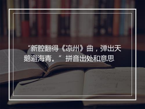 “新腔翻得《凉州》曲，弹出天鹅避海青。”拼音出处和意思