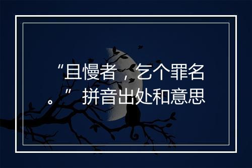 “且慢者，乞个罪名。”拼音出处和意思