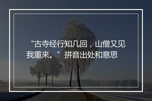 “古寺经行知几回，山僧又见我重来。”拼音出处和意思