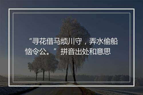 “寻花借马烦川守，弄水偷船恼令公。”拼音出处和意思