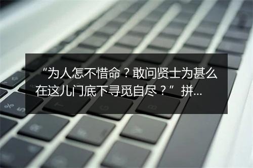 “为人怎不惜命？敢问贤士为甚么在这儿门底下寻觅自尽？”拼音出处和意思