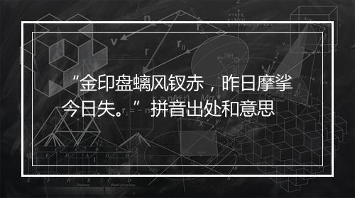 “金印盘螭风钗赤，昨日摩挲今日失。”拼音出处和意思