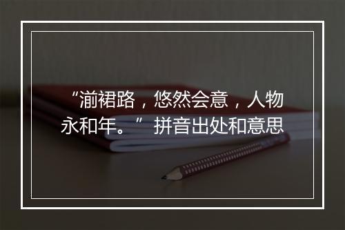 “湔裙路，悠然会意，人物永和年。”拼音出处和意思