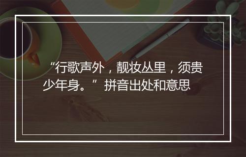 “行歌声外，靓妆丛里，须贵少年身。”拼音出处和意思