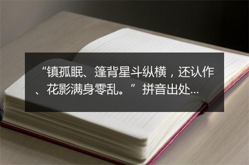 “镇孤眠、篷背星斗纵横，还认作、花影满身零乱。”拼音出处和意思