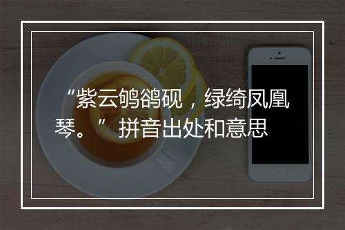 “紫云鸲鹆砚，绿绮凤凰琴。”拼音出处和意思