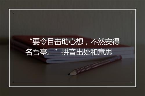 “要令目击助心想，不然安得名吾亭。”拼音出处和意思