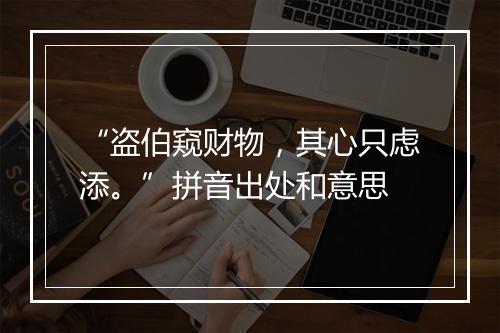 “盗伯窥财物，其心只虑添。”拼音出处和意思