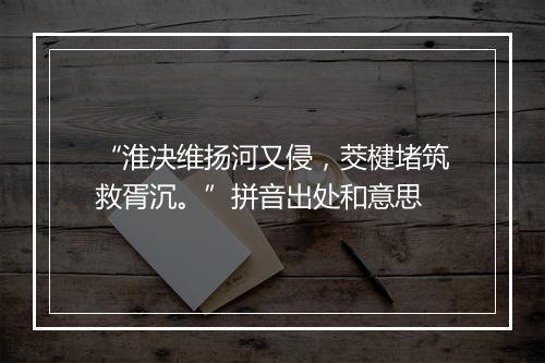 “淮决维扬河又侵，茭楗堵筑救胥沉。”拼音出处和意思