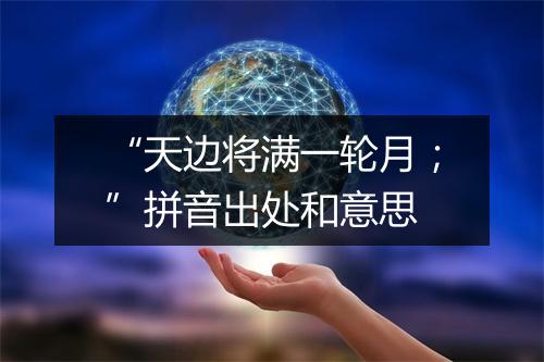 “天边将满一轮月；”拼音出处和意思