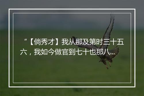 “【倘秀才】我从那及第时三十五六，我如今做官到七十也那八九。”拼音出处和意思