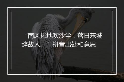 “南风捲地吹沙尘，落日东城辞故人。”拼音出处和意思