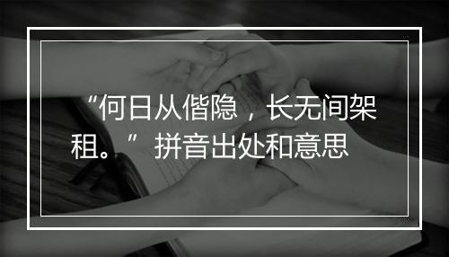 “何日从偕隐，长无间架租。”拼音出处和意思