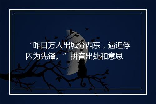 “昨日万人出城分西东，逼迫俘囚为先锋。”拼音出处和意思