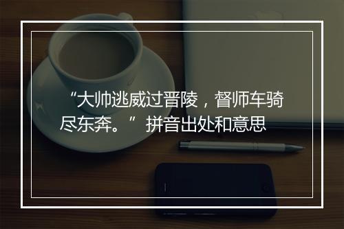 “大帅逃威过晋陵，督师车骑尽东奔。”拼音出处和意思