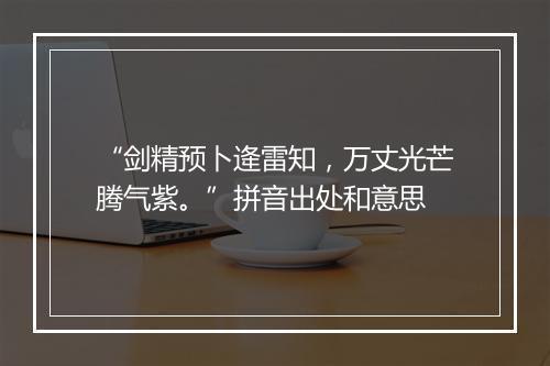 “剑精预卜逄雷知，万丈光芒腾气紫。”拼音出处和意思