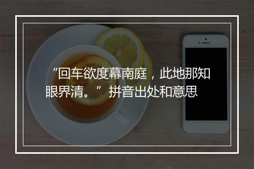 “回车欲度幕南庭，此地那知眼界清。”拼音出处和意思