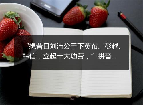 “想昔日刘沛公手下英布、彭越、韩信，立起十大功劳，”拼音出处和意思