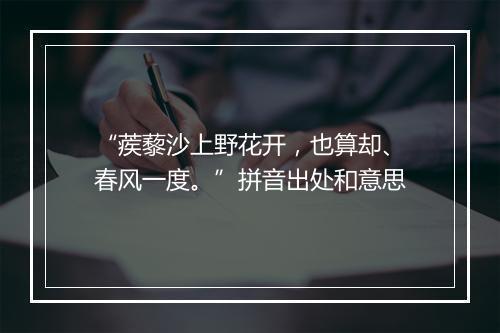 “蒺藜沙上野花开，也算却、春风一度。”拼音出处和意思