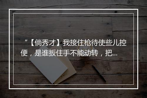 “【倘秀才】我接住枪待使些儿控便，是谁扳住手不能动转，把这厮不打死呵朝中又弄权。”拼音出处和意思