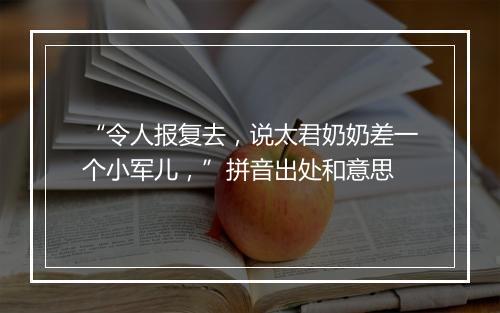 “令人报复去，说太君奶奶差一个小军儿，”拼音出处和意思