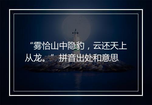 “雾恰山中隐豹，云还天上从龙。”拼音出处和意思