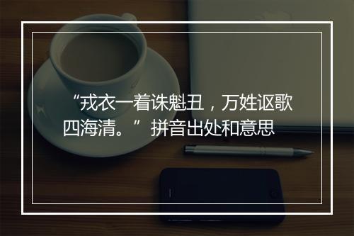 “戎衣一着诛魁丑，万姓讴歌四海清。”拼音出处和意思