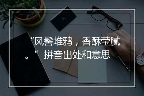 “凤髻堆鸦，香酥莹腻。”拼音出处和意思