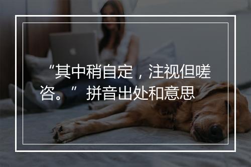 “其中稍自定，注视但嗟咨。”拼音出处和意思