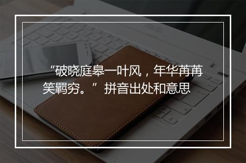 “破晓庭皋一叶风，年华苒苒笑羁穷。”拼音出处和意思