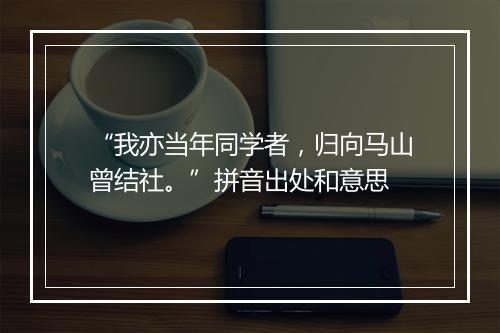 “我亦当年同学者，归向马山曾结社。”拼音出处和意思