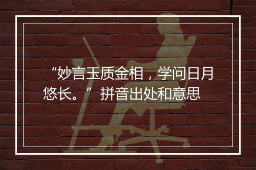 “妙言玉质金相，学问日月悠长。”拼音出处和意思